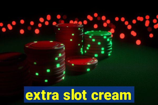 extra slot cream