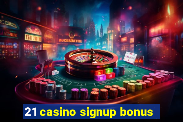 21 casino signup bonus