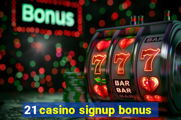 21 casino signup bonus