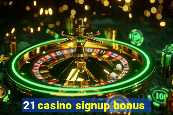 21 casino signup bonus