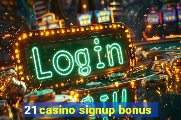 21 casino signup bonus