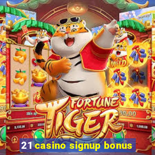 21 casino signup bonus