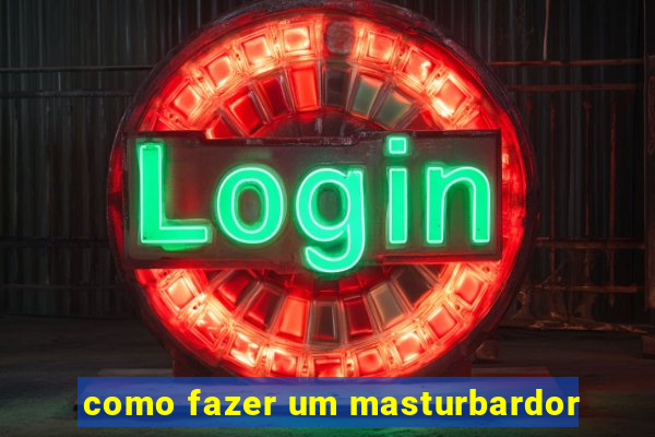 como fazer um masturbardor