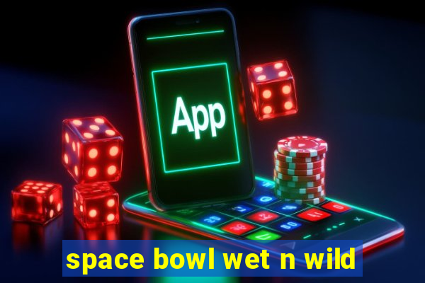 space bowl wet n wild