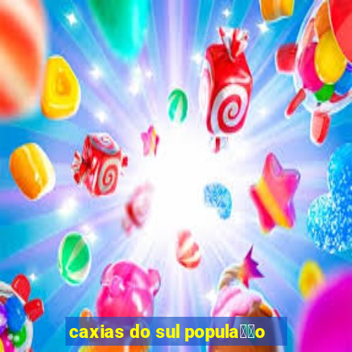 caxias do sul popula莽茫o