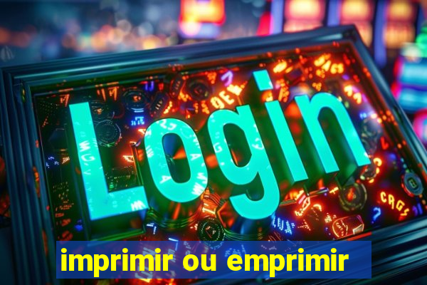 imprimir ou emprimir