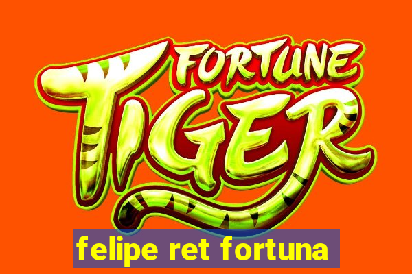 felipe ret fortuna