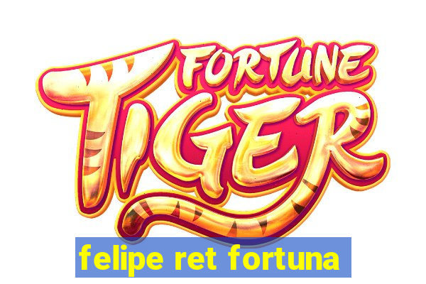 felipe ret fortuna