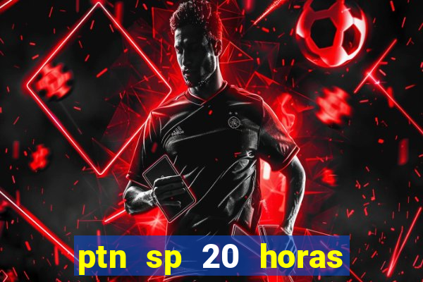 ptn sp 20 horas de hoje