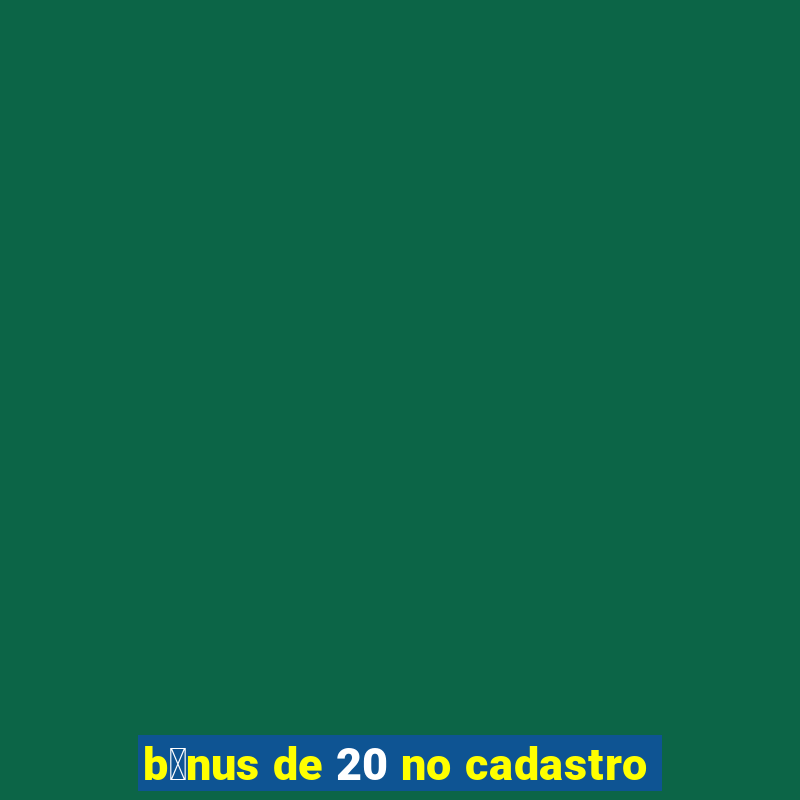 b么nus de 20 no cadastro