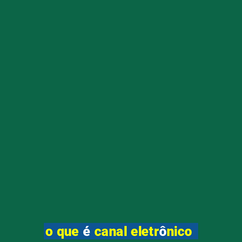 o que é canal eletrônico