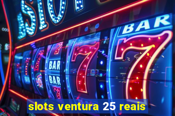 slots ventura 25 reais