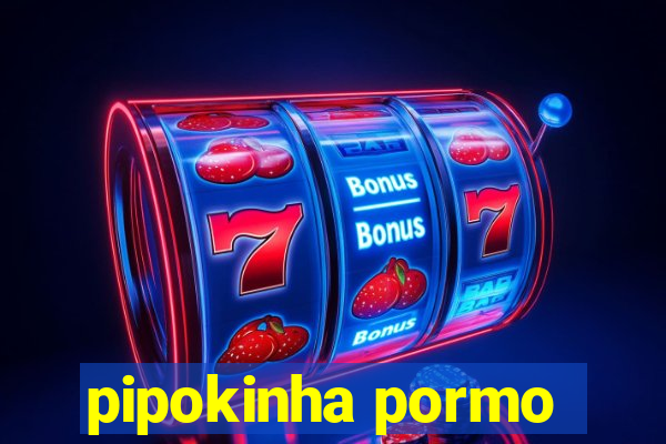 pipokinha pormo