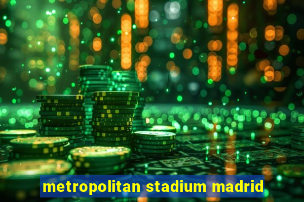 metropolitan stadium madrid