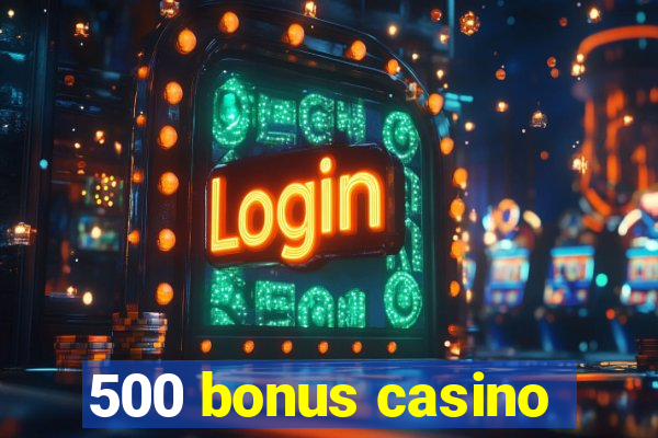 500 bonus casino