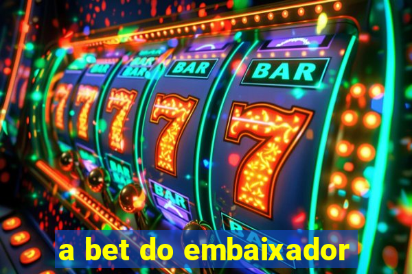 a bet do embaixador