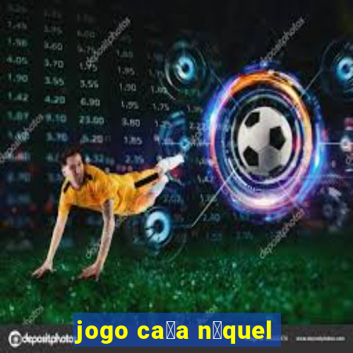 jogo ca莽a n铆quel