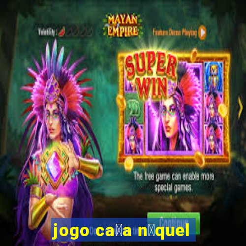 jogo ca莽a n铆quel