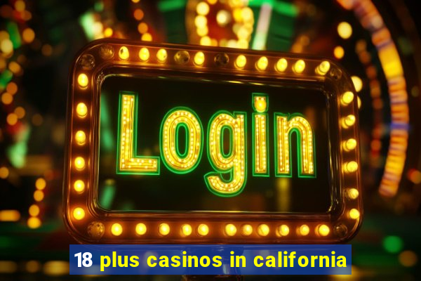 18 plus casinos in california