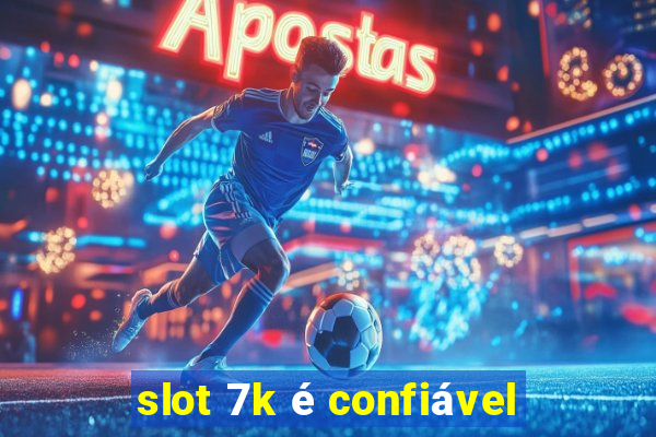 slot 7k é confiável