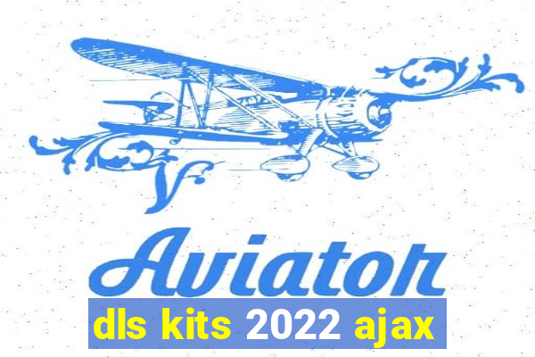 dls kits 2022 ajax