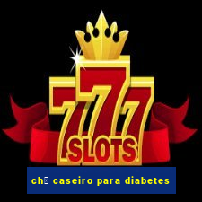 ch谩 caseiro para diabetes