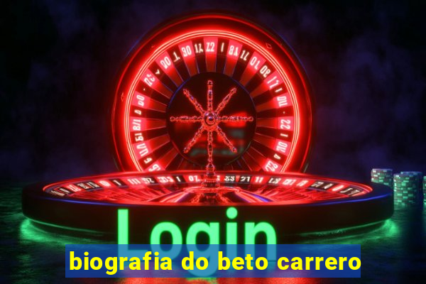 biografia do beto carrero