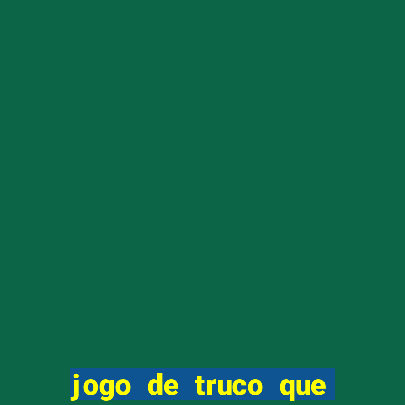 jogo de truco que ganha dinheiro de verdade