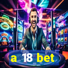 a 18 bet