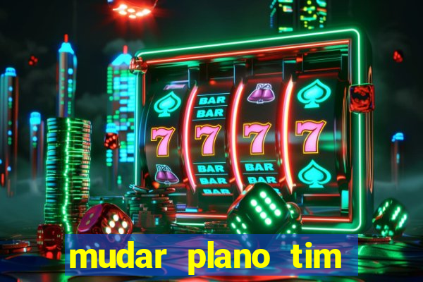 mudar plano tim mais barato