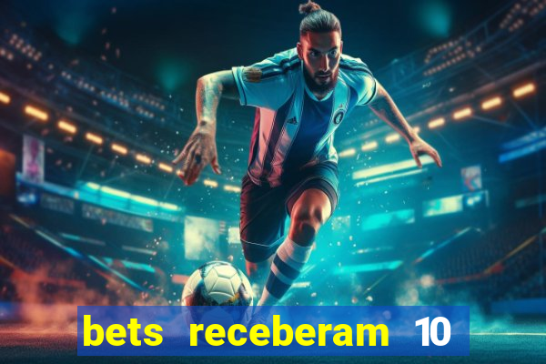 bets receberam 10 5 bi