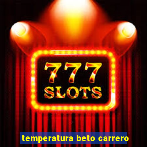 temperatura beto carrero