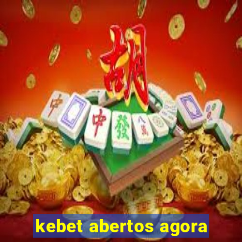 kebet abertos agora