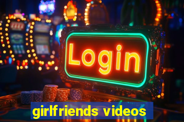 girlfriends videos