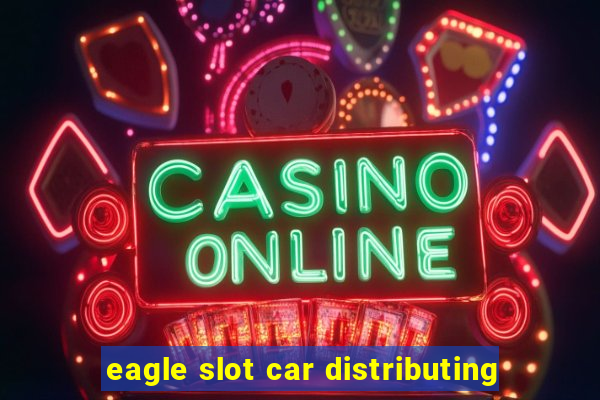 eagle slot car distributing