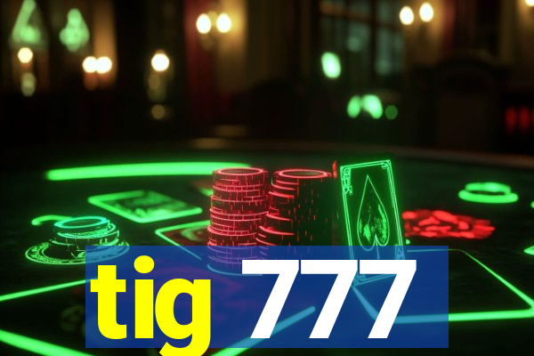 tig 777