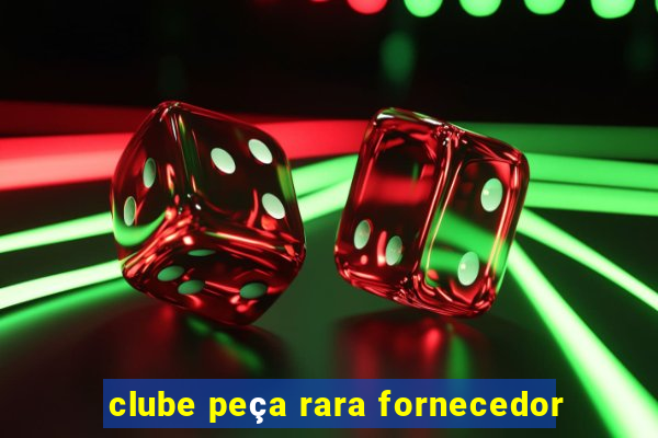 clube peça rara fornecedor