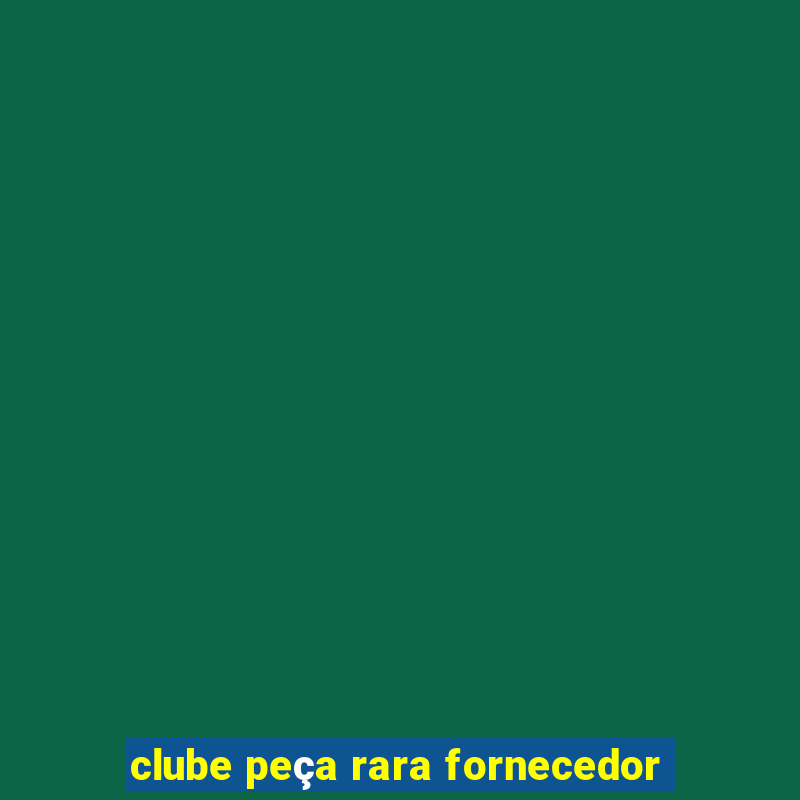 clube peça rara fornecedor