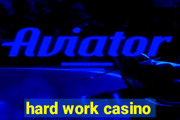 hard work casino