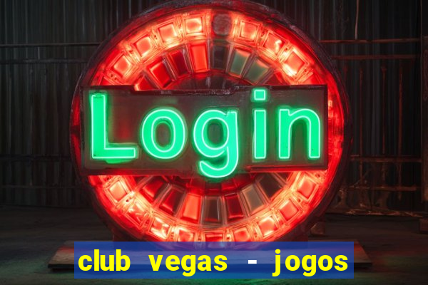 club vegas - jogos de cassino