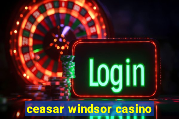 ceasar windsor casino