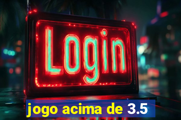 jogo acima de 3.5