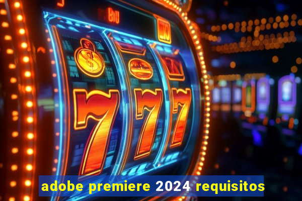 adobe premiere 2024 requisitos