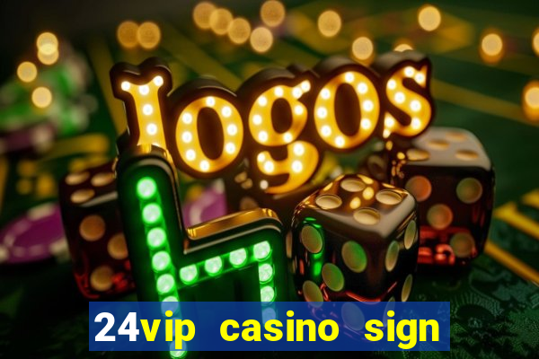 24vip casino sign up bonus