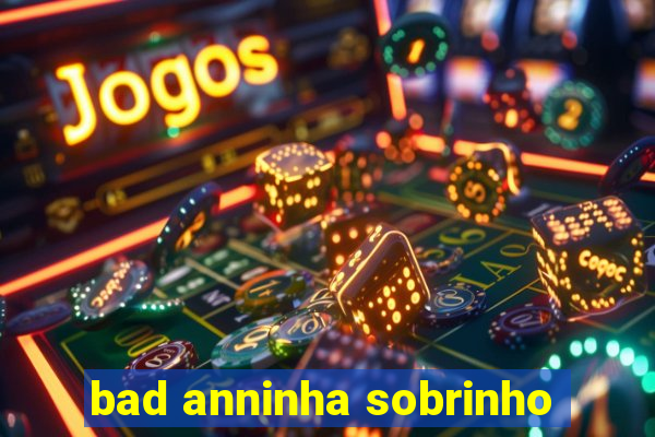 bad anninha sobrinho