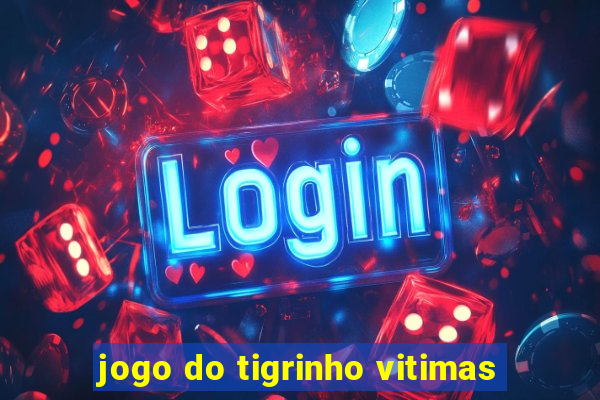 jogo do tigrinho vitimas