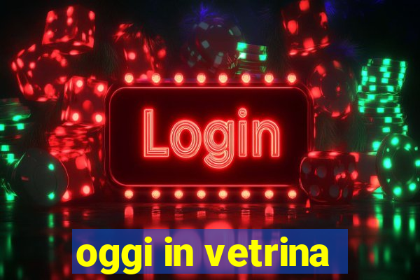 oggi in vetrina