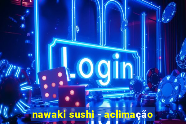 nawaki sushi - aclimação