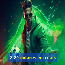 2.29 dolares em reais