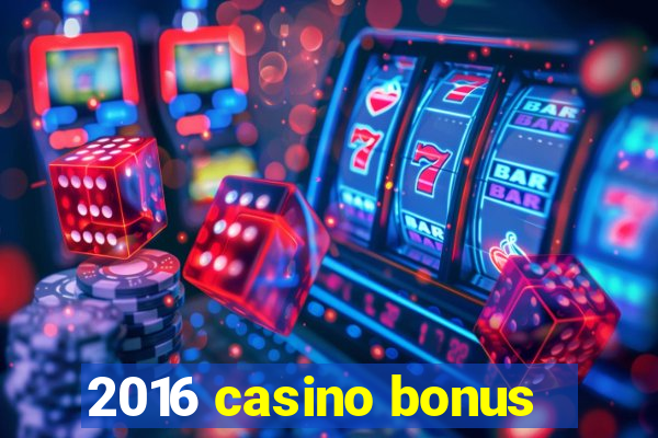 2016 casino bonus